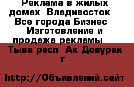 Реклама в жилых домах! Владивосток! - Все города Бизнес » Изготовление и продажа рекламы   . Тыва респ.,Ак-Довурак г.